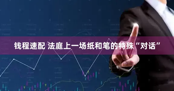 钱程速配 法庭上一场纸和笔的特殊“对话”