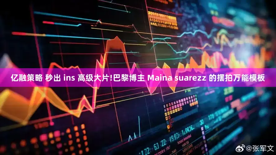 亿融策略 秒出 ins 高级大片!巴黎博主 Maina suarezz 的摆拍万能模板