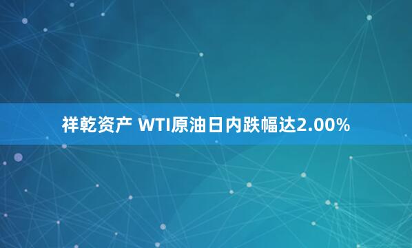 祥乾资产 WTI原油日内跌幅达2.00%