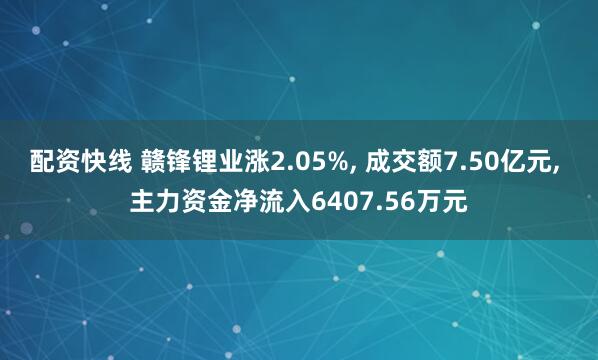 配资快线 赣锋锂业涨2.05%, 成交额7.50亿元, 主力资金净流入6407.56万元