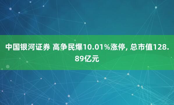 中国银河证券 高争民爆10.01%涨停, 总市值128.89亿元