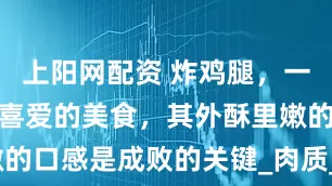 上阳网配资 炸鸡腿，一道深受大众喜爱的美食，其外酥里嫩的口感是成败的关键_肉质_韩式_混合