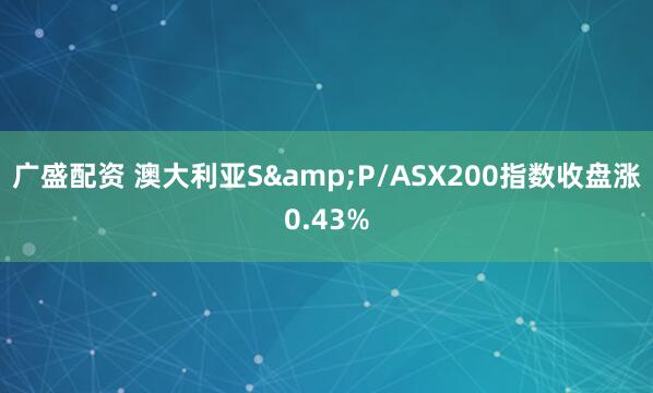 广盛配资 澳大利亚S&P/ASX200指数收盘涨0.43%
