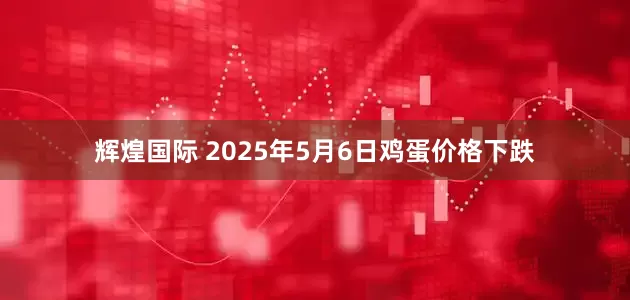 辉煌国际 2025年5月6日鸡蛋价格下跌