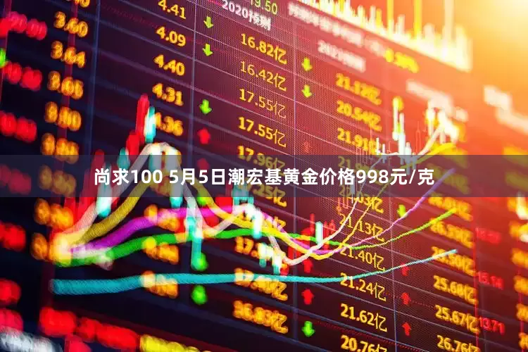 尚求100 5月5日潮宏基黄金价格998元/克