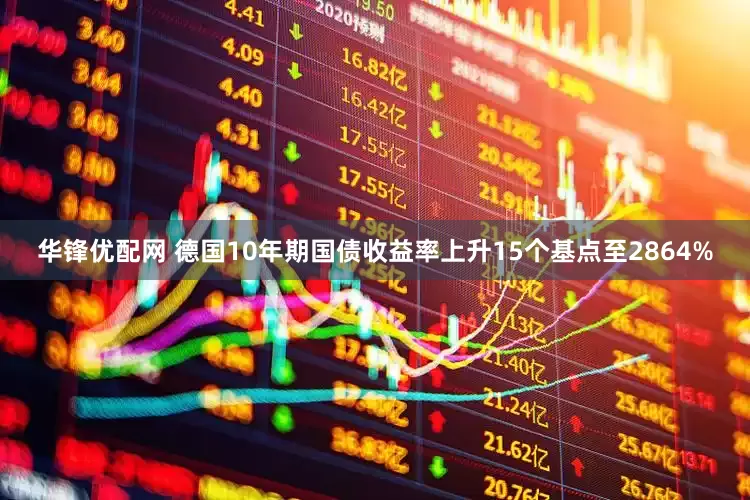 华锋优配网 德国10年期国债收益率上升15个基点至2864%