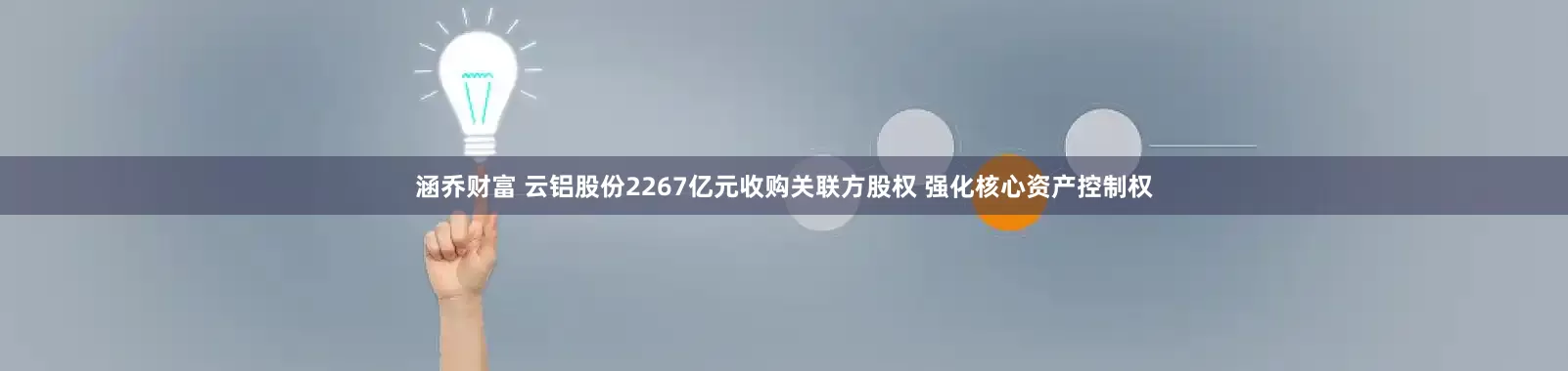 涵乔财富 云铝股份2267亿元收购关联方股权 强化核心资产控制权